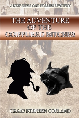 The Adventure of the Coiffured Bitches: A New Sherlock Holmes Mystery by Craig Stephen Copland