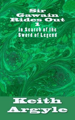 Sir Gawain Rides Out: In Search of the Sword of Legend by Keith Argyle