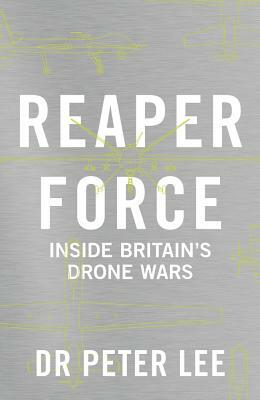 Reaper Force: The Inside Story of Britain's Drone Wars by Peter Lee