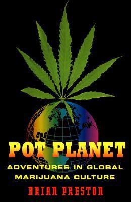 Pot Planet: Adventures in Global Marijuana Culture by Brian Preston