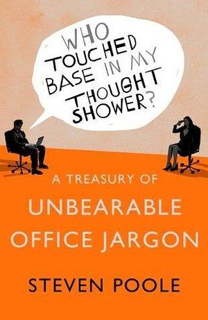 Who Touched Base in my Thought Shower?: A Treasury of Unbearable Office Jargon by Steven Poole, Steven Poole