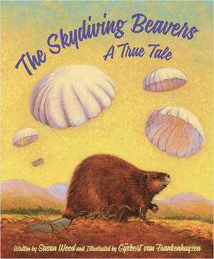 The Skydiving Beavers: A True Tale by Gijsbert van Frankenhuyzen, Susan Wood