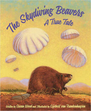 The Skydiving Beavers: A True Tale by Susan Wood, Gijsbert van Frankenhuyzen