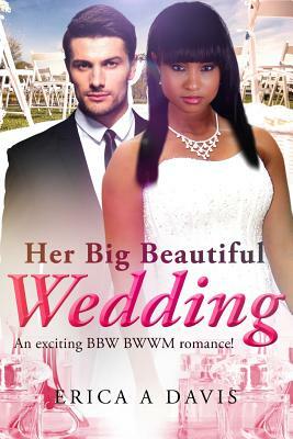 Her Big Beautiful Wedding: A Billionaire BWWM Marriage And Pregnancy Romance by Erica A. Davis