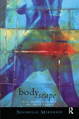 Bodyscape: Art, Modernity and the Ideal Figure by Nicholas Mirzoeff