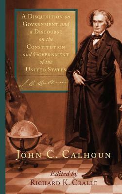 A Disquisition on Government and a Discourse on the Constitution and Government of the United States by John C. Calhoun