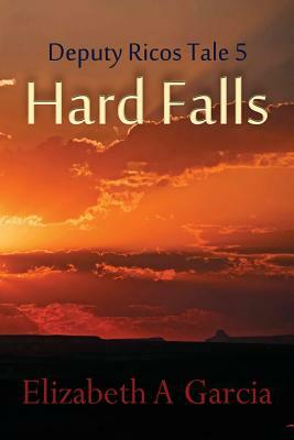 Hard Falls: Deputy Ricos Tale 5 by Elizabeth A. Garcia