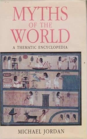 Myths Of The World: A Thematic Encyclopedia by Michael Jordan