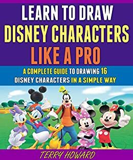 Learn To Draw Disney Characters Like A Pro: A Complete Guide To Drawing 16 Disney Characters In A Simple Way. by Terry Howard