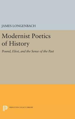 Modernist Poetics of History: Pound, Eliot, and the Sense of the Past by James Longenbach