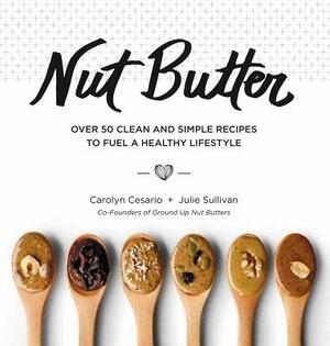 Nut Butter: Over 50 Clean and Simple Recipes to Fuel a Healthy Lifestyle by Julie Sullivan, Carolyn Cesario