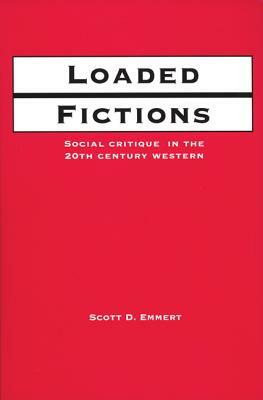 Loaded Fictions: Social Critique in the Twentieth-Century Western by Scott Emmert