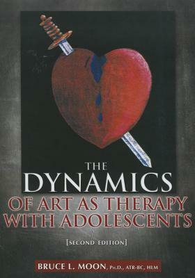 The Dynamics of Art as Therapy with Adolescents by Bruce L. Moon