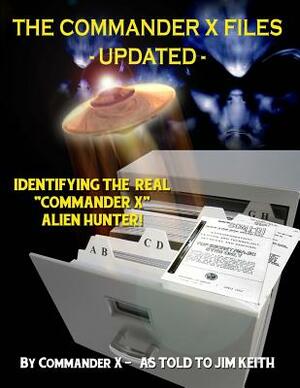 The Commander X Files - Updated: Identifying The Real "Commander X" - Alien Hunter by Timothy Green Beckley, Jim Keith, Tim R. Swartz