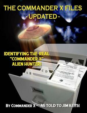 The Commander X Files - Updated: Identifying The Real "Commander X" - Alien Hunter by Tim R. Swartz, Timothy Green Beckley, Jim Keith