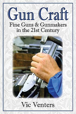 Gun Craft: Fine Guns and Gunmakers in the 21st Century by Vic Venters