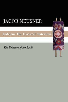 Judaism: The Classical Statement: The Evidence of the Bavli by Jacob Neusner