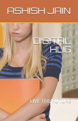 Digital Hug: Live the Future by Ashish Jain
