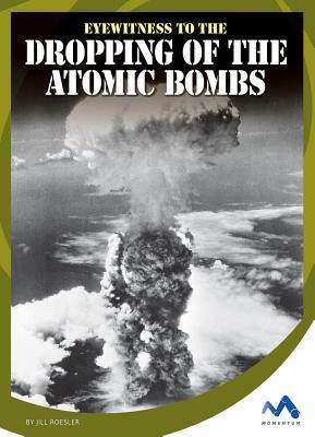 Eyewitness to the Dropping of the Atomic Bombs by Jill Roesler