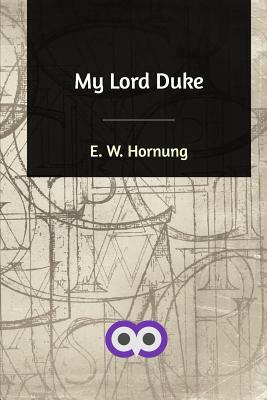 My Lord Duke by E. W. Hornung