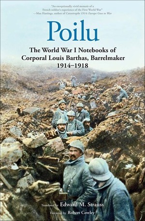 Poilu: The World War I Notebooks of Corporal Louis Barthas, Barrelmaker, 1914-1918 by Rémy Cazals, Edward M. Strauss, Robert Cowley, Louis Barthas