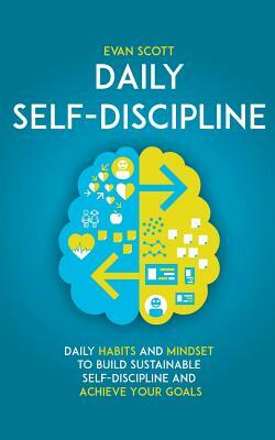 Daily Self-Discipline: Daily Habits and Mindset to Build Sustainable Self-Discipline and Achieve Your Goals by Evan Scott