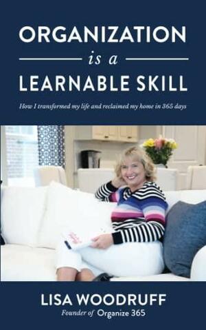Organization is a Learnable Skill: A Memoir of How I Transformed My Life and Reclaimed My Home in 365 Days by Lisa Woodruff