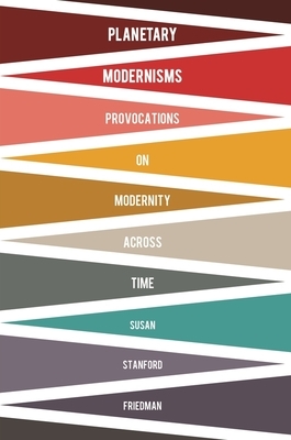 Planetary Modernisms: Provocations on Modernity Across Time by Susan Stanford Friedman