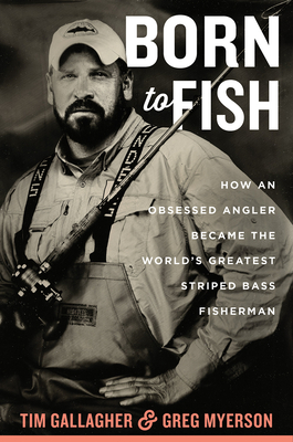 Born to Fish: How an Obsessed Angler Became the World's Greatest Striped Bass Fisherman by Greg Myerson, Tim Gallagher