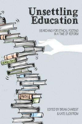 Unsettling Education: Searching for Ethical Footing in a Time of Reform by 