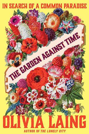 The Garden Against Time: In Search of a Common Paradise by Olivia Laing