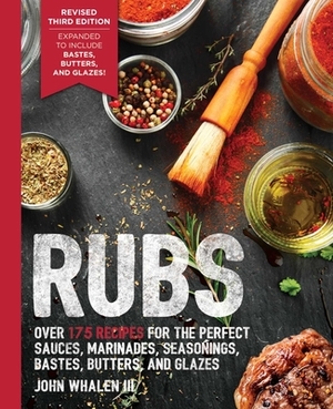 Rubs, 3rd Edition: Updated & Revised to Include Over 175 Recipes for Rubs, Marinades, Glazes, and Bastes by John Whalen