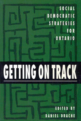 Getting on Track, Volume 1: Social Democratic Strategies for Ontario by Daniel Drache