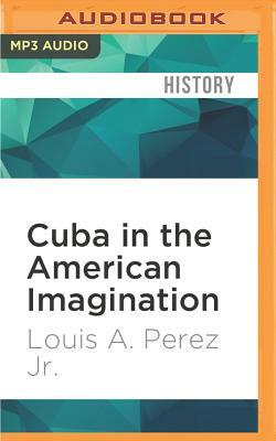 Cuba in the American Imagination: Metaphor and the Imperial Ethos by Louis A. Perez