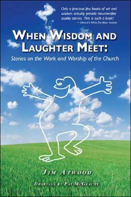 When Wisdom and Laughter Meet: Stories on the Work and Worship of the Church by Jim Atwood, Pat McGeachy, James Atwood