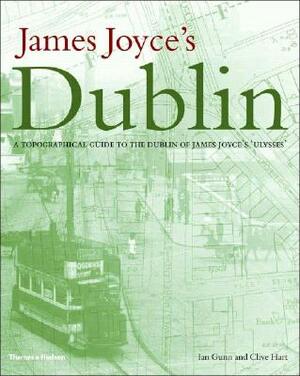 James Joyce's Dublin: A Topographical Guide to the Dublin of Ulysses by Clive Hart, Harald Beck, Ian Gunn