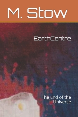 EarthCentre: The End of th Universe by M. Stow