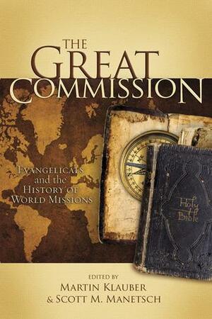 The Great Commission: Evangelicals and the History of World Missions by Brad Gundlach, Martin Klauber, Glenn S. Sunshine, Thomas J. Nettles, Scott M. Manetsch, Randall Balmer, D.A. Carson, Daniel Salinas, Timothy George, Jon Hinkson