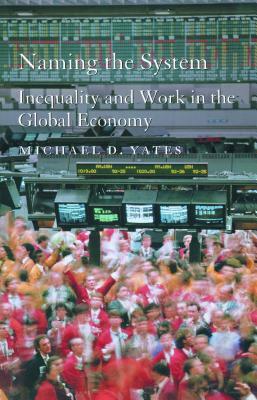Naming the System: Inequality and Work in the Global Economy by Michael D. Yates
