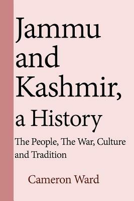 Jammu and Kashmir, a History: The People, The War, Culture and Tradition by Cameron Ward