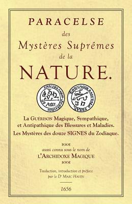 Les Sept Livres de l'Archidoxe Magique: Des Mystères Suprêmes de la nature. La Guérison Magique, Sympathique, et Antipathique des Blessures et Maladie by Paracelsus