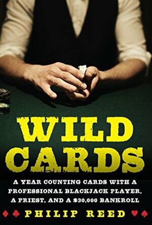 Wild Cards: A Year Counting Cards with a Professional Blackjack Player, a Priest, and a $30,000 Bankroll by Philip Reed