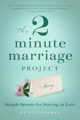 The 2 Minute Marriage Project: Simple Secrets for Staying in Love by Heidi Poleman