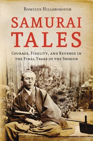 Samurai Tales: Courage, Fidelity, and Revenge in the Final Years of the Shogun by Romulus Hillsborough, Kiyoharu Omino