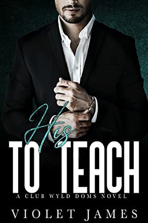 His to Teach: A Club Wyld Novel by Violet James