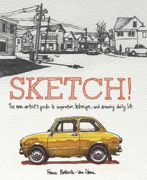 Sketch!: The Non-Artist's Guide to Inspiration, Technique, and Drawing Daily Life by France Belleville-Van Stone