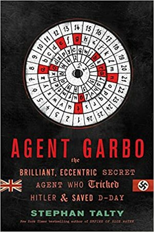 Agent Garbo: The Brilliant, Eccentric Secret Agent Who Tricked Hitler and Saved D-Day by Stephan Talty