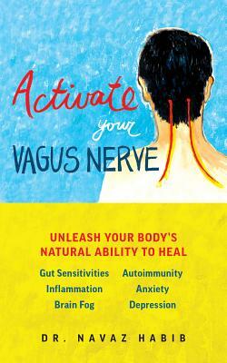 Activate Your Vagus Nerve: Unleash Your Body's Natural Ability to Heal by Navaz Habib