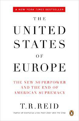 The United States of Europe: The New Superpower and the End of American Supremacy by T. R. Reid