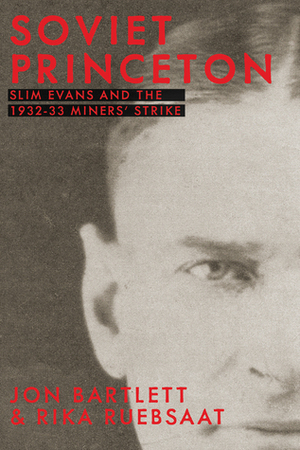 Soviet Princeton: Slim Evans and the 1932-33 Miners' Strike by Jon Bartlett, Rika Ruebsaat